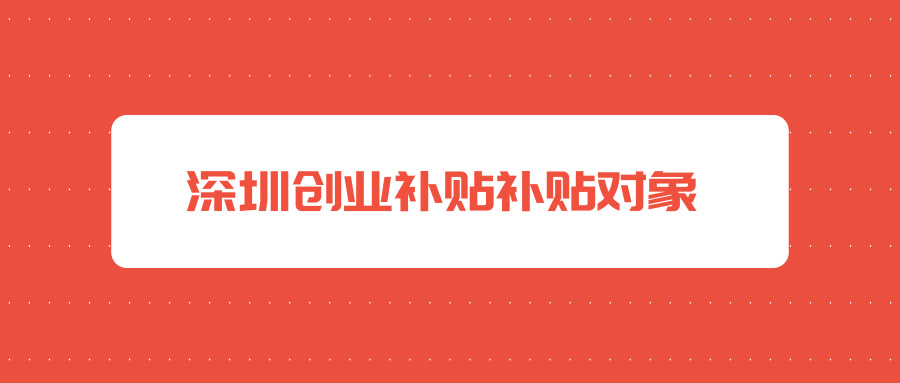 深圳創(chuàng)業(yè)補貼 深圳創(chuàng)業(yè)補貼